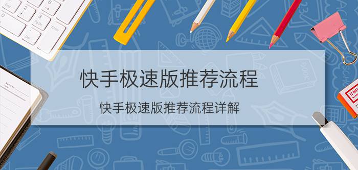 快手极速版推荐流程 快手极速版推荐流程详解